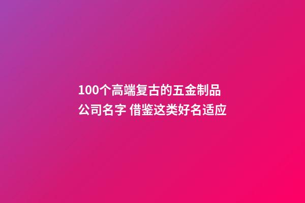 100个高端复古的五金制品公司名字 借鉴这类好名适应-第1张-公司起名-玄机派